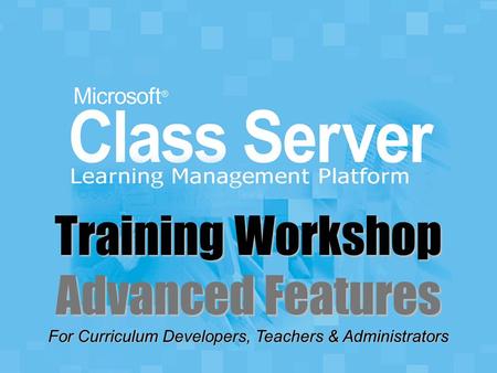 For Curriculum Developers, Teachers & Administrators Training Workshop Advanced Features.