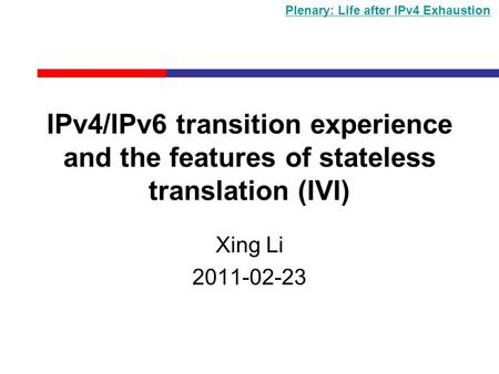 IPv4/IPv6 transition experience and the features of stateless translation (IVI) Xing Li 2011-02-23 Plenary: Life after IPv4 Exhaustion.