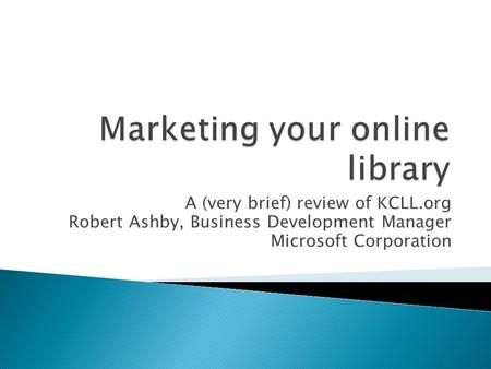 A (very brief) review of KCLL.org Robert Ashby, Business Development Manager Microsoft Corporation.