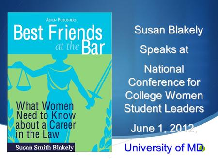  1 Susan Blakely Susan Blakely Speaks at National Conference for College Women Student Leaders June 1, 2012, University of MD.