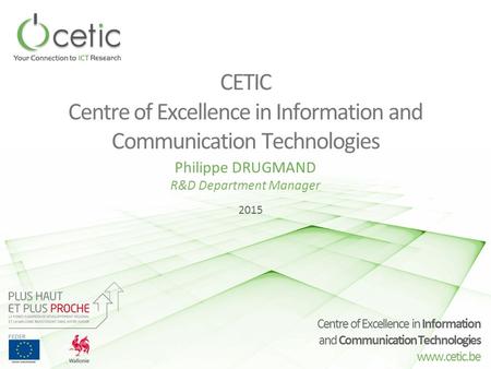 Centre of Excellence in Information and Communication Technologies www.cetic.be CETIC Centre of Excellence in Information and Communication Technologies.