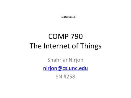 COMP 790 The Internet of Things Shahriar Nirjon SN #258 Date: 8/18.