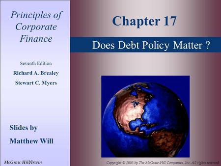 Does Debt Policy Matter ? Principles of Corporate Finance Seventh Edition Richard A. Brealey Stewart C. Myers Slides by Matthew Will Chapter 17 McGraw.