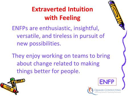 ENFPs are enthusiastic, insightful, versatile, and tireless in pursuit of new possibilities. They enjoy working on teams to bring about change related.