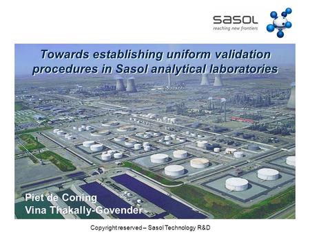 Towards establishing uniform validation procedures in Sasol analytical laboratories Piet de Coning Vina Thakally-Govender Piet de Coning Vina Thakally-Govender.