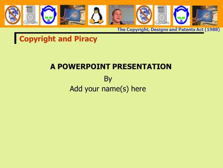 The Copyright, Designs and Patents Act (1988) A POWERPOINT PRESENTATION By Add your name(s) here Copyright and Piracy.