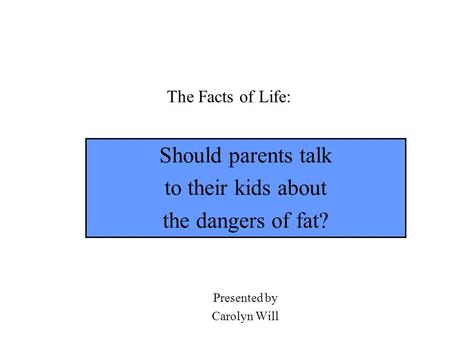 The Facts of Life: Should parents talk to their kids about the dangers of fat? Presented by Carolyn Will.