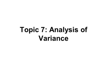 Topic 7: Analysis of Variance. Outline Partitioning sums of squares Breakdown degrees of freedom Expected mean squares (EMS) F test ANOVA table General.