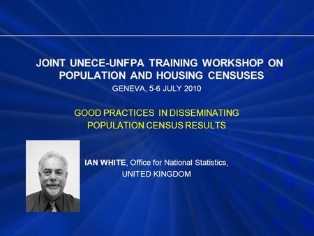 JOINT UNECE-UNFPA TRAINING WORKSHOP ON POPULATION AND HOUSING CENSUSES GENEVA, 5-6 JULY 2010 GOOD PRACTICES IN DISSEMINATING POPULATION CENSUS RESULTS.