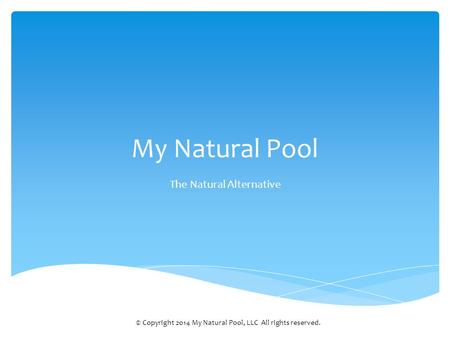 My Natural Pool The Natural Alternative © Copyright 2014 My Natural Pool, LLC All rights reserved.