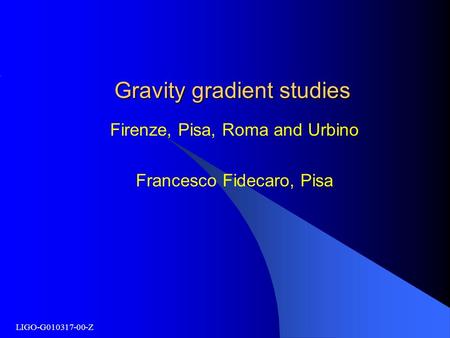 LIGO-G010317-00-Z Gravity gradient studies Firenze, Pisa, Roma and Urbino Francesco Fidecaro, Pisa.