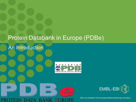 EBI is an Outstation of the European Molecular Biology Laboratory. Protein Databank in Europe (PDBe)‏ An Introduction.