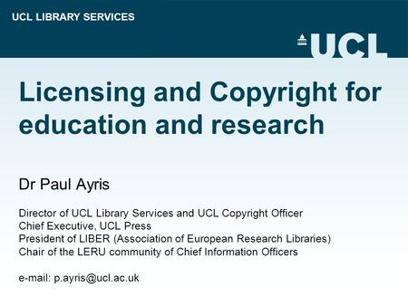 UCL LIBRARY SERVICES Licensing and Copyright for education and research Dr Paul Ayris Director of UCL Library Services and UCL Copyright Officer Chief.