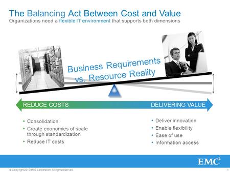 1 © Copyright 2010 EMC Corporation. All rights reserved.  Consolidation  Create economies of scale through standardization  Reduce IT costs  Deliver.