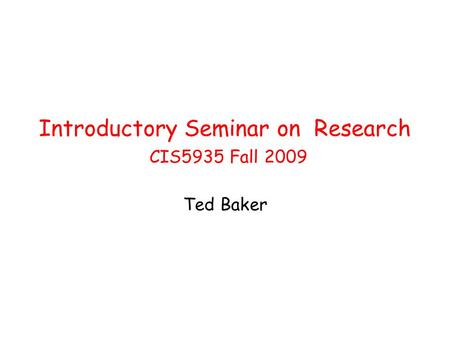 Introductory Seminar on Research CIS5935 Fall 2009 Ted Baker.