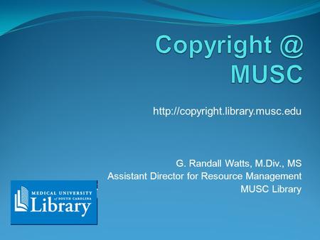 G. Randall Watts, M.Div., MS Assistant Director for Resource Management MUSC Library.