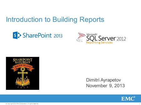 1© Copyright 2013 EMC Corporation. All rights reserved. Dimitri Ayrapetov November 9, 2013 Introduction to Building Reports Reporting Services.