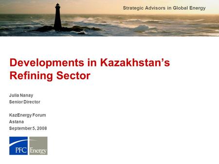 Strategic Advisors in Global Energy Developments in Kazakhstan’s Refining Sector Julia Nanay Senior Director KazEnergy Forum Astana September 5, 2008.