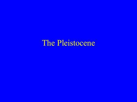 The Pleistocene. Causes of Glaciation 1) Why is there ice anywhere on Earth? 2) If there is ice, what makes it contract and expand?