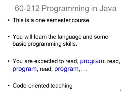 1 60-212 Programming in Java This is a one semester course. You will learn the language and some basic programming skills. You are expected to read, program,