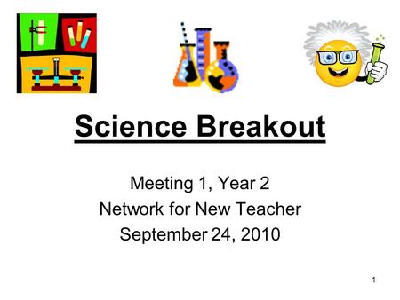 1 Science Breakout Meeting 1, Year 2 Network for New Teacher September 24, 2010.