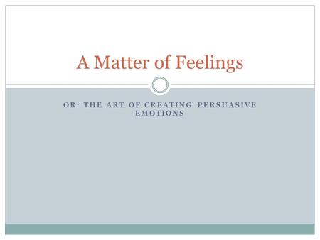 OR: THE ART OF CREATING PERSUASIVE EMOTIONS A Matter of Feelings.