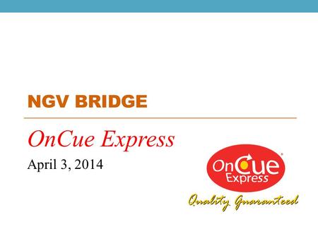 NGV BRIDGE OnCue Express April 3, 2014. WHO WE ARE: OnCue Express 14 (+2 Under Construction) CNG Locations 41 (+2 Under Construction) Convenience Stores.