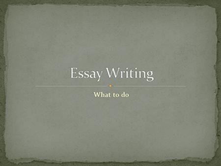 What to do. 1. Understand the Topic 2. Research 3. Note Taking 4. Organizing Notes 5. Organizer 6. Write the Essay 7. Finishing Touches.