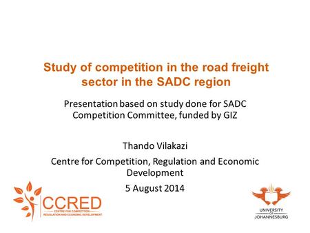 Study of competition in the road freight sector in the SADC region Presentation based on study done for SADC Competition Committee, funded by GIZ Thando.