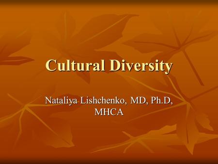 Cultural Diversity Nataliya Lishchenko, MD, Ph.D, MHCA.