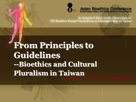 From Principles to Guidelines --Bioethics and Cultural Pluralism in Taiwan Panelist ： Lee, Chung-Hsi.