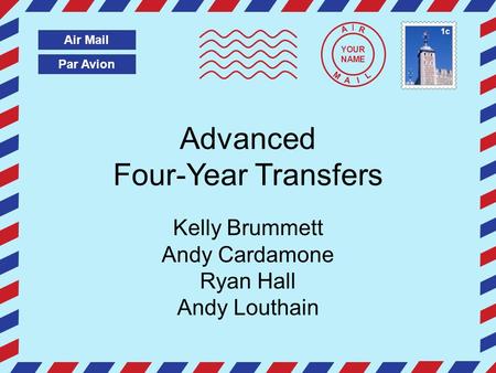 Par Avion Air Mail A I R M A I L Advanced Four-Year Transfers Kelly Brummett Andy Cardamone Ryan Hall Andy Louthain YOUR NAME 1c.