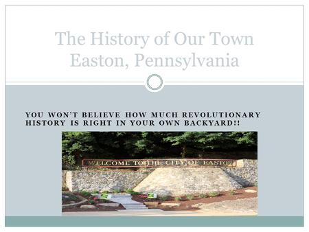 YOU WON’T BELIEVE HOW MUCH REVOLUTIONARY HISTORY IS RIGHT IN YOUR OWN BACKYARD!! The History of Our Town Easton, Pennsylvania.