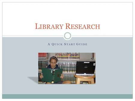 A Q UICK S TART G UIDE L IBRARY R ESEARCH. TO LEARN SOMETHING YOU HAVE TO KNOW SOMETHING Who What Where When TRY AN ENCYCLOPEDIA Print or on-line (either.