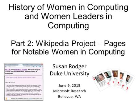 History of Women in Computing and Women Leaders in Computing Part 2: Wikipedia Project – Pages for Notable Women in Computing Susan Rodger Duke University.