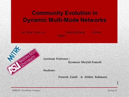 Community Evolution in Dynamic Multi-Mode Networks Lei Tang, Huan Liu Jianping Zhang Zohreh Nazeri Danesh Zandi & Afshin Rahmany Spring 12SRBIAU, Kurdistan.