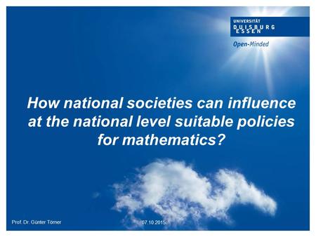 How national societies can influence at the national level suitable policies for mathematics? Prof. Dr. Günter Törner 07.10.2015.