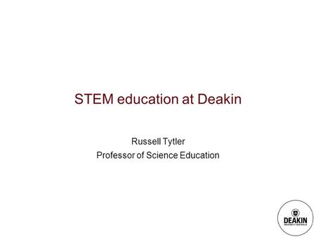 STEM education at Deakin Russell Tytler Professor of Science Education.