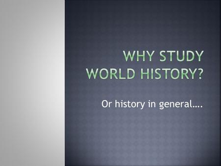 Or history in general…..  “Without history…there can be no future”  “You can’t move forward without knowing the past”  “Those who do not remember the.