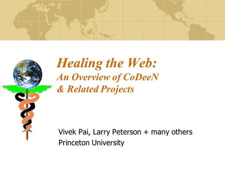 Healing the Web: An Overview of CoDeeN & Related Projects Vivek Pai, Larry Peterson + many others Princeton University.