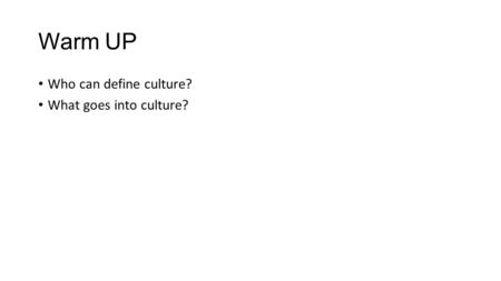 Warm UP Who can define culture? What goes into culture?