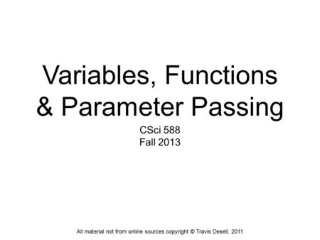 Variables, Functions & Parameter Passing CSci 588 Fall 2013 All material not from online sources copyright © Travis Desell, 2011.