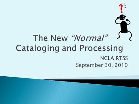 NCLA RTSS September 30, 2010. Cataloging  Completed In-house  Copy cataloging with editing for local needs  Original cataloging when necessary  Professional.