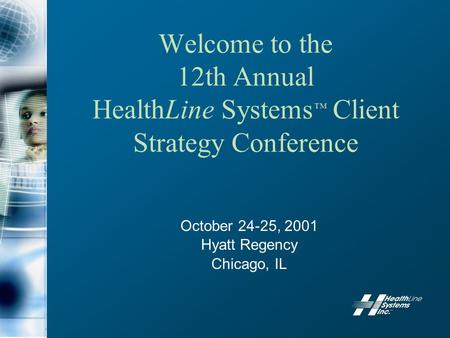 Welcome to the 12th Annual HealthLine Systems ™ Client Strategy Conference October 24-25, 2001 Hyatt Regency Chicago, IL.