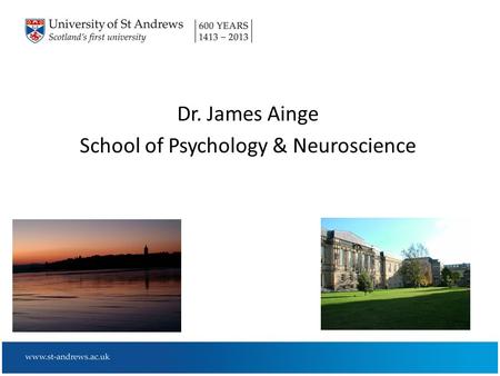 Dr. James Ainge School of Psychology & Neuroscience.