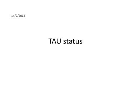 TAU status 14/2/2012. Temperature behavior in red Delayed response No A/C T=24-25 C 19 o C Cold A/C T=19-20 C 30 o C Hot A/C T=28-32 C 16:30 18:00 04:00.