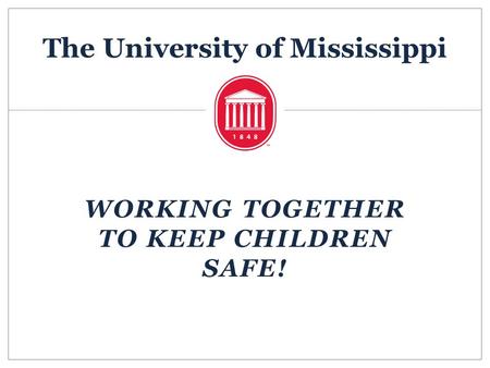 The University of Mississippi WORKING TOGETHER TO KEEP CHILDREN SAFE!