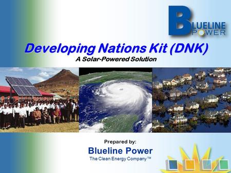 Developing Nations Kit (DNK) A Solar-Powered Solution Prepared by: Blueline Power The Clean Energy Company™