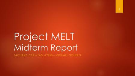 Project MELT Midterm Report ZACHARY LYTLE – TAM AYERS – MICHAEL GOHEEN 1.