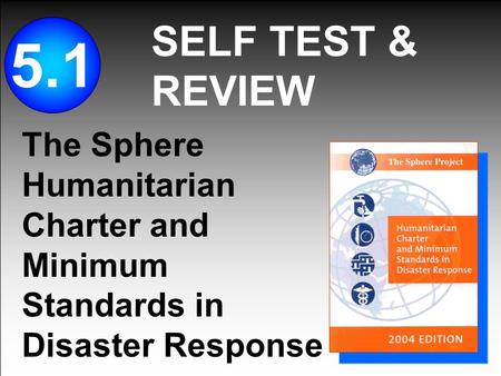 SELF TEST & REVIEW 5.1 The Sphere Humanitarian Charter and Minimum Standards in Disaster Response.